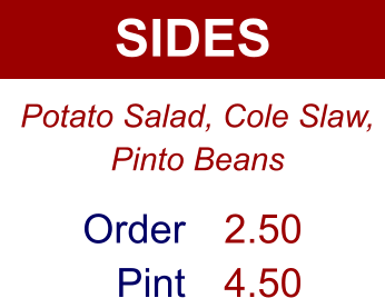 SIDES Order Pint 2.50 4.50 Potato Salad, Cole Slaw, Pinto Beans